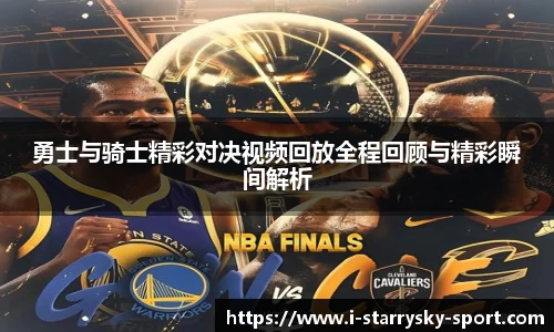 勇士与骑士精彩对决视频回放全程回顾与精彩瞬间解析