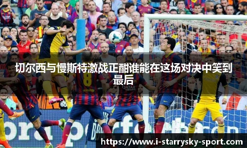 切尔西与慢斯特激战正酣谁能在这场对决中笑到最后