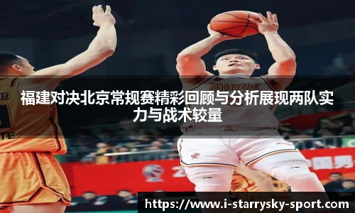 福建对决北京常规赛精彩回顾与分析展现两队实力与战术较量