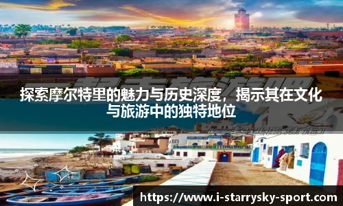 探索摩尔特里的魅力与历史深度，揭示其在文化与旅游中的独特地位