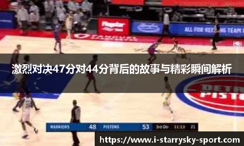 激烈对决47分对44分背后的故事与精彩瞬间解析