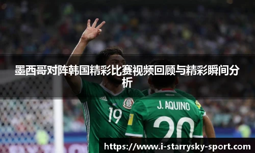 墨西哥对阵韩国精彩比赛视频回顾与精彩瞬间分析