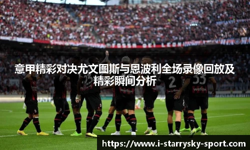 意甲精彩对决尤文图斯与恩波利全场录像回放及精彩瞬间分析