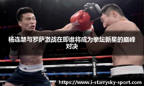 杨连慧与罗萨激战在即谁将成为拳坛新星的巅峰对决